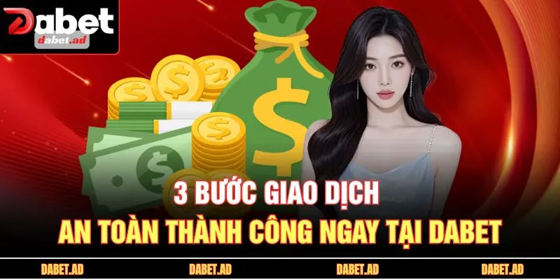 3 bước giao dịch an toàn thành công ngay tại DABET