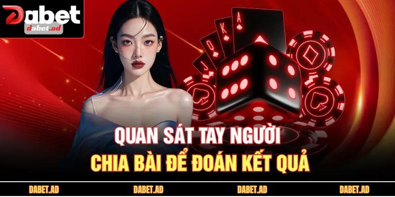 Quan sát tay người chia bài để đoán kết quả