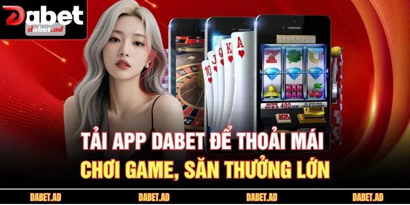 Tải app DABET để thoải mái chơi game, săn thưởng lớn